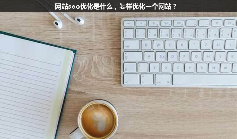 網(wǎng)站seo優(yōu)化是什么，怎樣優(yōu)化一個網(wǎng)站？