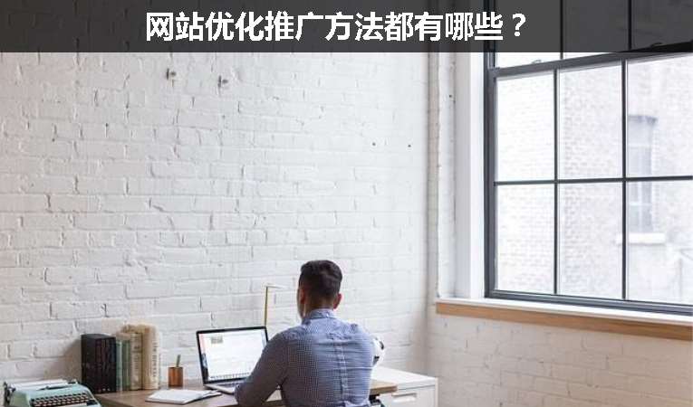 網(wǎng)站優(yōu)化推廣方法都有哪些？