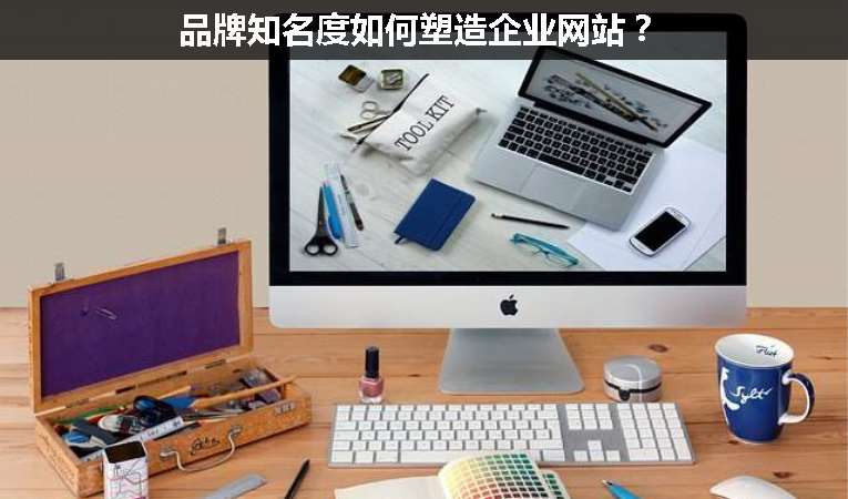 品牌知名度如何塑造企業(yè)網(wǎng)站？