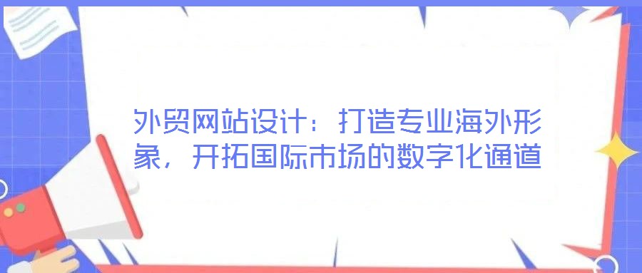 外貿(mào)網(wǎng)站設(shè)計(jì)：打造專業(yè)海外形象，開拓國(guó)際市場(chǎng)的數(shù)字化通道