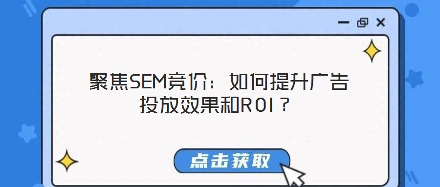  聚焦SEM競(jìng)價(jià)：如何提升廣告投放效果和ROI？