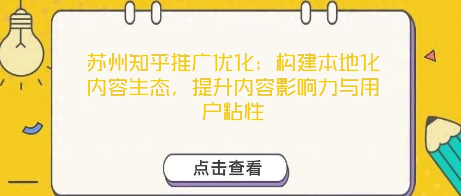 蘇州知乎推廣優(yōu)化：構(gòu)建本地化內(nèi)容生態(tài)，提升內(nèi)容影響力與用戶粘性