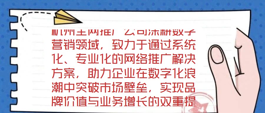杭州全網(wǎng)推廣公司深耕數(shù)字營(yíng)銷(xiāo)領(lǐng)域，致力于通過(guò)系統(tǒng)化、專(zhuān)業(yè)化的網(wǎng)絡(luò)推廣解決方案，助力企業(yè)在數(shù)字化浪潮中突破市場(chǎng)壁壘，實(shí)現(xiàn)品牌價(jià)值與業(yè)務(wù)增長(zhǎng)的雙重提升。公司以“技術(shù)