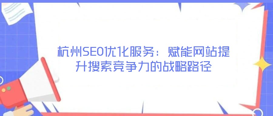 杭州SEO優(yōu)化服務(wù)：賦能網(wǎng)站提升搜索競(jìng)爭(zhēng)力的戰(zhàn)略路徑