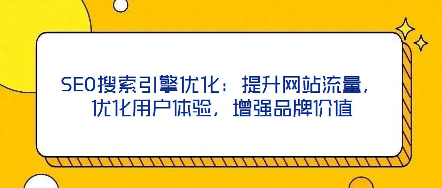 SEO搜索引擎優(yōu)化：提升網(wǎng)站流量，優(yōu)化用戶體驗(yàn)，增強(qiáng)品牌價(jià)值