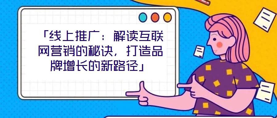 「線上推廣：解讀互聯(lián)網(wǎng)營銷的秘訣，打造品牌增長的新路徑」