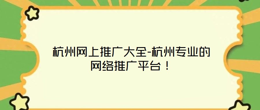杭州網(wǎng)上推廣大全-杭州專業(yè)的網(wǎng)絡(luò)推廣平臺(tái)！
