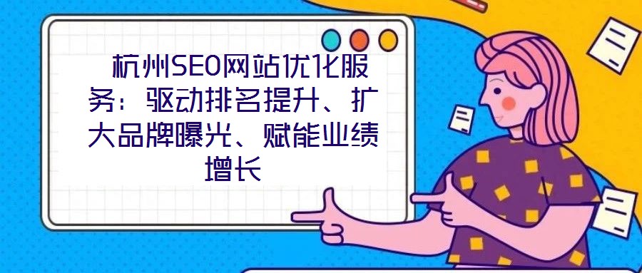  杭州SEO網(wǎng)站優(yōu)化服務(wù)：驅(qū)動排名提升、擴(kuò)大品牌曝光、賦能業(yè)績增長