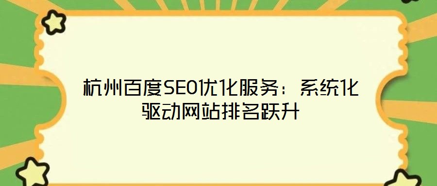 杭州百度SEO優(yōu)化服務：系統化驅動網站排名躍升