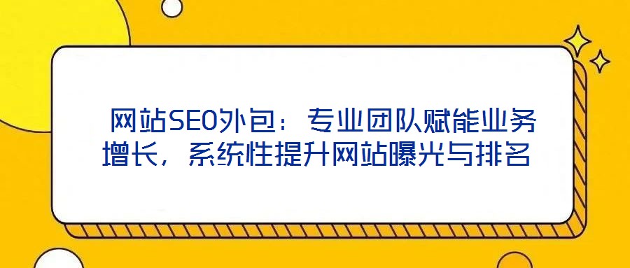  網(wǎng)站SEO外包：專業(yè)團(tuán)隊(duì)賦能業(yè)務(wù)增長，系統(tǒng)性提升網(wǎng)站曝光與排名