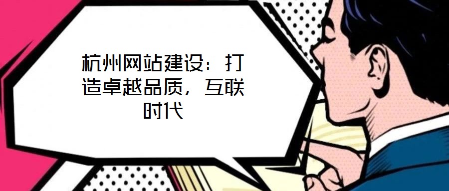 杭州網(wǎng)站建設：打造卓越品質，互聯(lián)時代