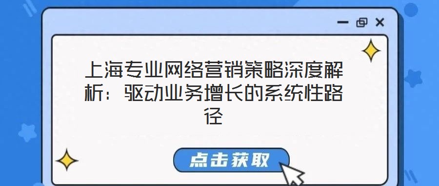 上海專(zhuān)業(yè)網(wǎng)絡(luò)營(yíng)銷(xiāo)策略深度解析：驅(qū)動(dòng)業(yè)務(wù)增長(zhǎng)的系統(tǒng)性路徑