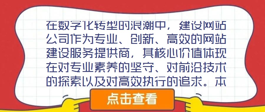 在數(shù)字化轉(zhuǎn)型的浪潮中，建設(shè)網(wǎng)站公司作為專業(yè)、創(chuàng)新、高效的網(wǎng)站建設(shè)服務(wù)提供商，其核心價值體現(xiàn)在對專業(yè)素養(yǎng)的堅守、對前沿技術(shù)的探索以及對高效執(zhí)行的追求。本文將從服務(wù)