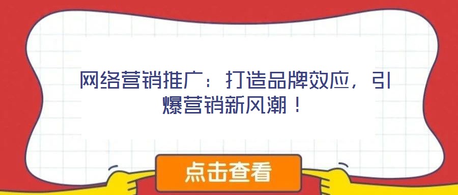 網(wǎng)絡(luò)營銷推廣：打造品牌效應(yīng)，引爆營銷新風(fēng)潮！