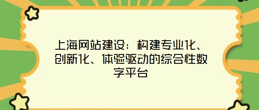 上海網(wǎng)站建設(shè)：構(gòu)建專業(yè)化、創(chuàng)新化、體驗(yàn)驅(qū)動(dòng)的綜合性數(shù)字平臺(tái)
