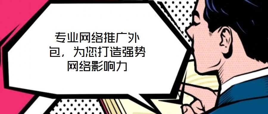 專業(yè)網(wǎng)絡(luò)推廣外包，為您打造強勢網(wǎng)絡(luò)影響力