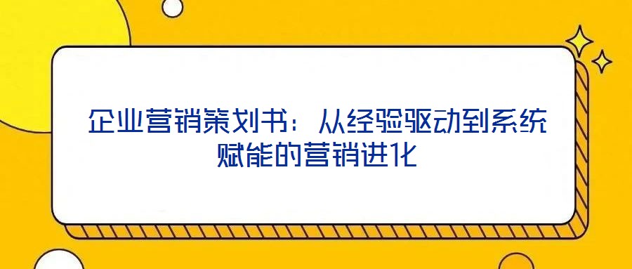企業(yè)營(yíng)銷(xiāo)策劃書(shū)：從經(jīng)驗(yàn)驅(qū)動(dòng)到系統(tǒng)賦能的營(yíng)銷(xiāo)進(jìn)化