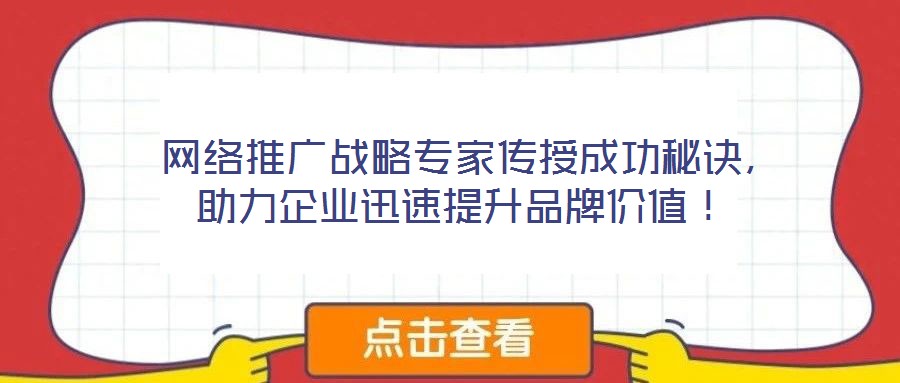  網(wǎng)絡(luò)推廣戰(zhàn)略專家傳授成功秘訣，助力企業(yè)迅速提升品牌價(jià)值！