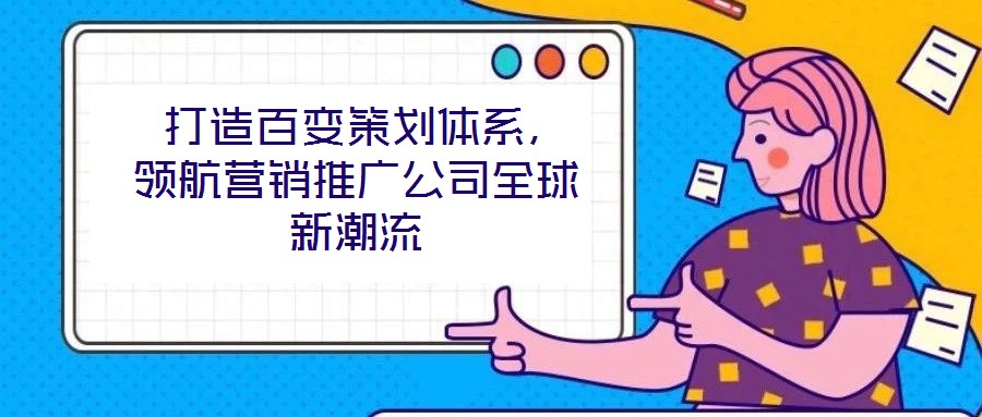  打造百變策劃體系，領(lǐng)航營銷推廣公司全球新潮流