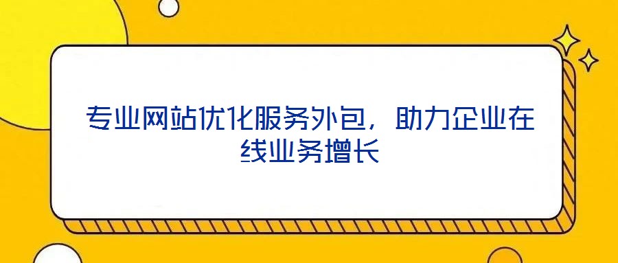 專業(yè)網(wǎng)站優(yōu)化服務(wù)外包，助力企業(yè)在線業(yè)務(wù)增長