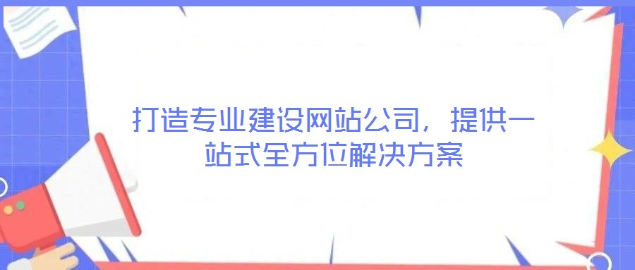 打造專業(yè)建設(shè)網(wǎng)站公司，提供一站式全方位解決方案