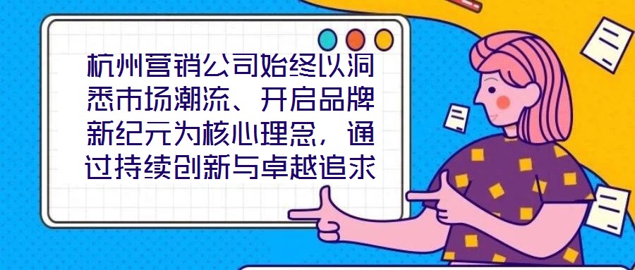 杭州營銷公司始終以洞悉市場潮流、開啟品牌新紀元為核心理念，通過持續(xù)創(chuàng)新與卓越追求，已然成為行業(yè)領域的標桿力量。本文圍繞品牌定位、營銷策略、客戶關系管理及未來戰(zhàn)略