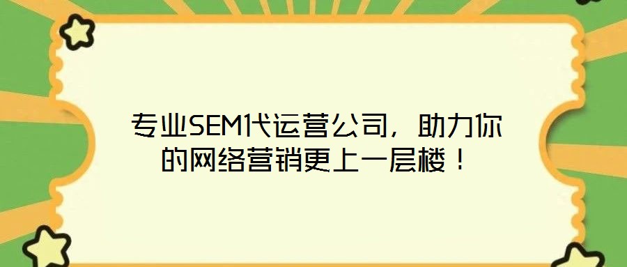 專業(yè)SEM代運營公司，助力你的網絡營銷更上一層樓！