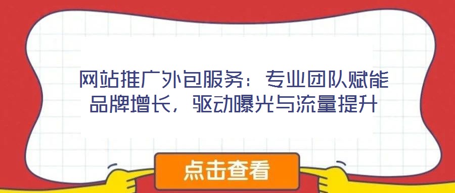 網(wǎng)站推廣外包服務(wù)：專業(yè)團(tuán)隊(duì)賦能品牌增長(zhǎng)，驅(qū)動(dòng)曝光與流量提升