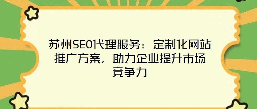 蘇州SEO代理服務：定制化網(wǎng)站推廣方案，助力企業(yè)提升市場競爭力