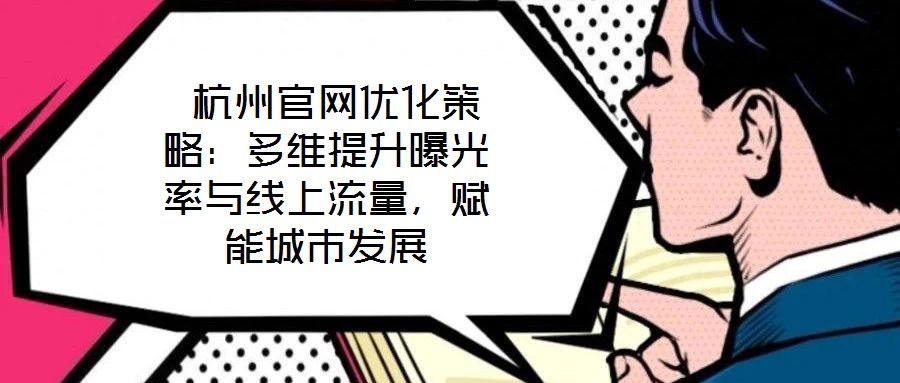  杭州官網(wǎng)優(yōu)化策略：多維提升曝光率與線上流量，賦能城市發(fā)展