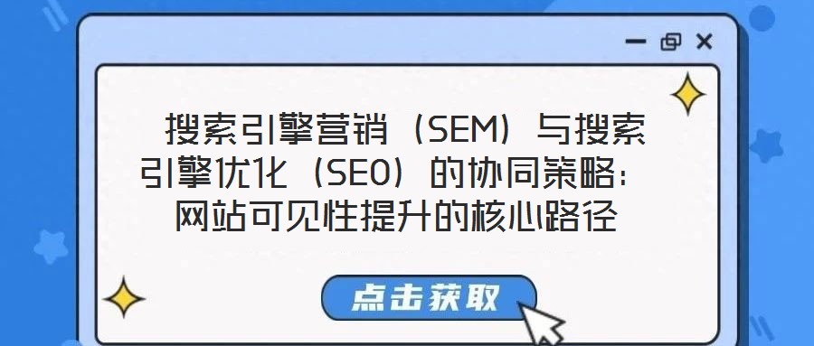  搜索引擎營(yíng)銷（SEM）與搜索引擎優(yōu)化（SEO）的協(xié)同策略：網(wǎng)站可見性提升的核心路徑