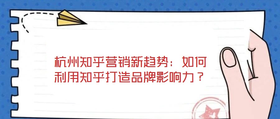 杭州知乎營銷新趨勢：如何利用知乎打造品牌影響力？