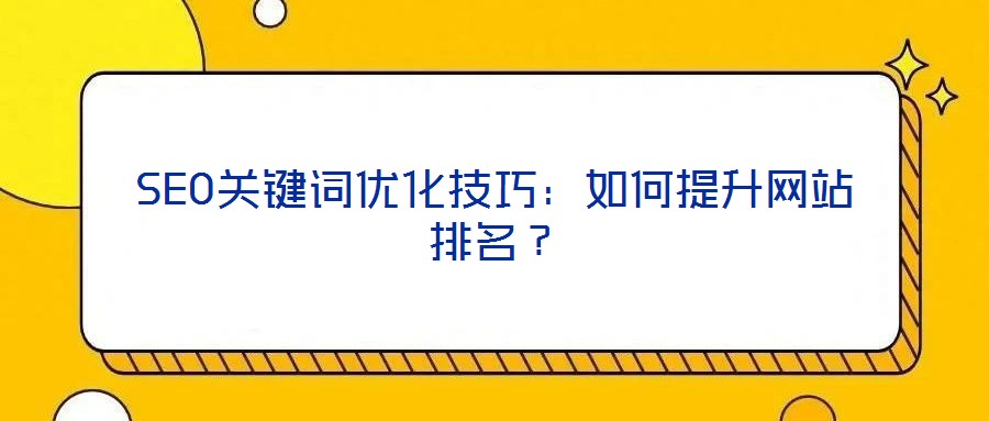 SEO關(guān)鍵詞優(yōu)化技巧：如何提升網(wǎng)站排名？