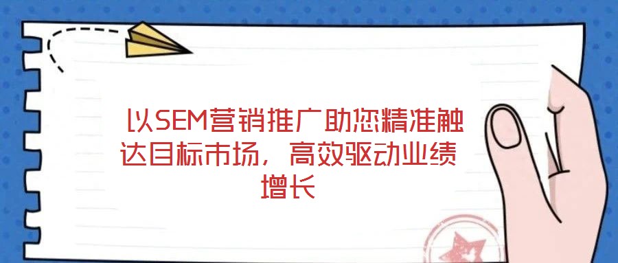  以SEM營(yíng)銷推廣助您精準(zhǔn)觸達(dá)目標(biāo)市場(chǎng)，高效驅(qū)動(dòng)業(yè)績(jī)?cè)鲩L(zhǎng)