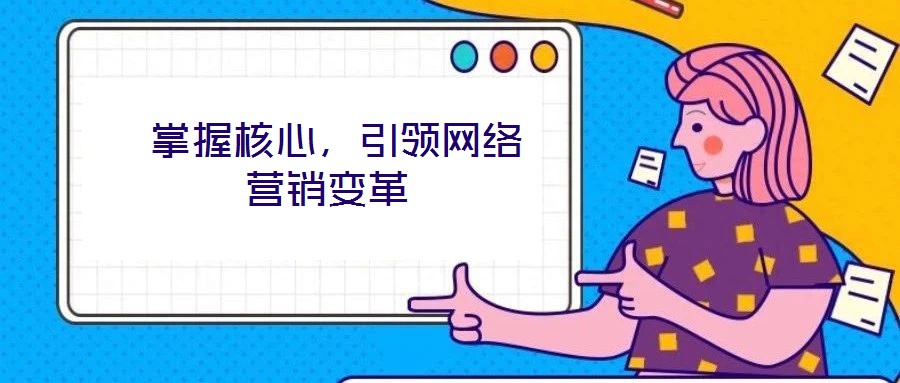  掌握核心，引領(lǐng)網(wǎng)絡(luò)營(yíng)銷變革