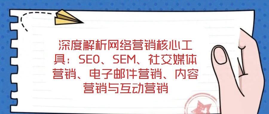 深度解析網(wǎng)絡(luò)營(yíng)銷核心工具：SEO、SEM、社交媒體營(yíng)銷、電子郵件營(yíng)銷、內(nèi)容營(yíng)銷與互動(dòng)營(yíng)銷