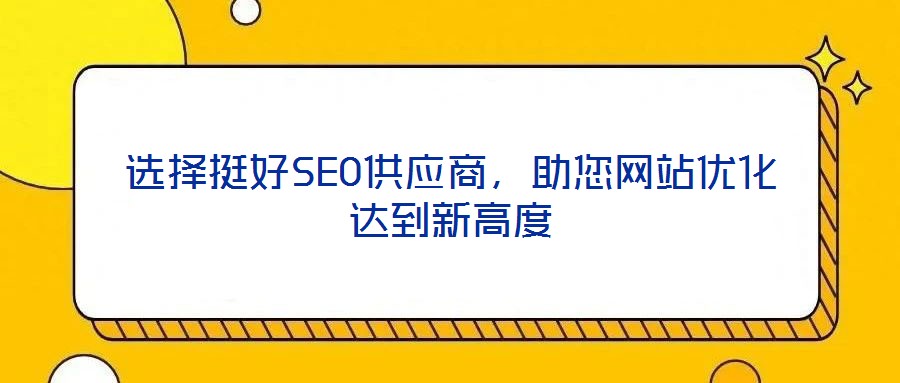 選擇挺好SEO供應(yīng)商，助您網(wǎng)站優(yōu)化達(dá)到新高度