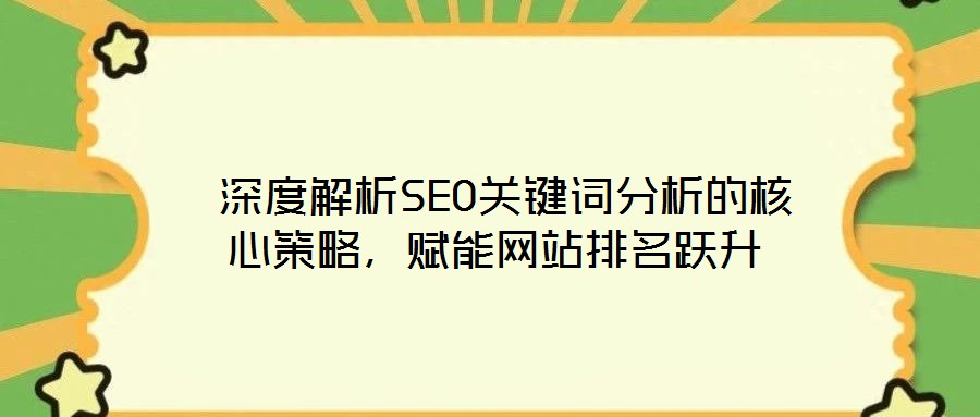  深度解析SEO關(guān)鍵詞分析的核心策略，賦能網(wǎng)站排名躍升