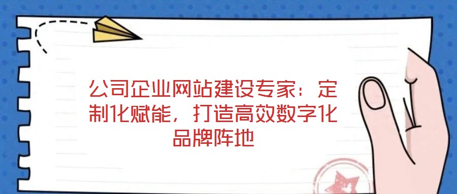 公司企業(yè)網(wǎng)站建設專家：定制化賦能，打造高效數(shù)字化品牌陣地