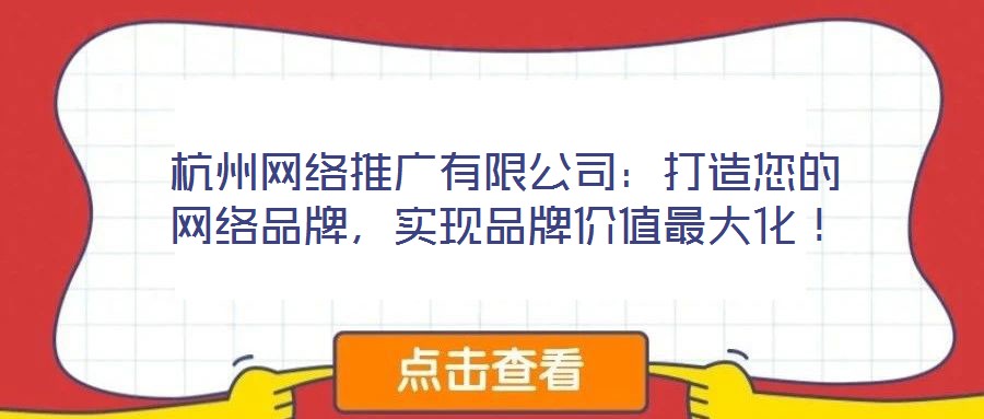 杭州網(wǎng)絡(luò)推廣有限公司：打造您的網(wǎng)絡(luò)品牌，實現(xiàn)品牌價值最大化！
