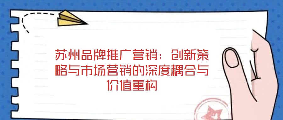 蘇州品牌推廣營銷：創(chuàng)新策略與市場營銷的深度耦合與價值重構