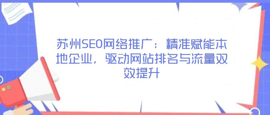 蘇州SEO網(wǎng)絡(luò)推廣：精準(zhǔn)賦能本地企業(yè)，驅(qū)動(dòng)網(wǎng)站排名與流量雙效提升