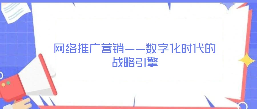 網絡推廣營銷——數字化時代的戰(zhàn)略引擎