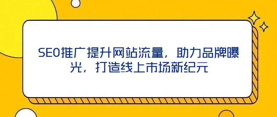 SEO推廣提升網(wǎng)站流量，助力品牌曝光，打造線上市場(chǎng)新紀(jì)元