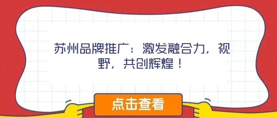 蘇州品牌推廣：激發(fā)融合力，視野，共創(chuàng)輝煌！