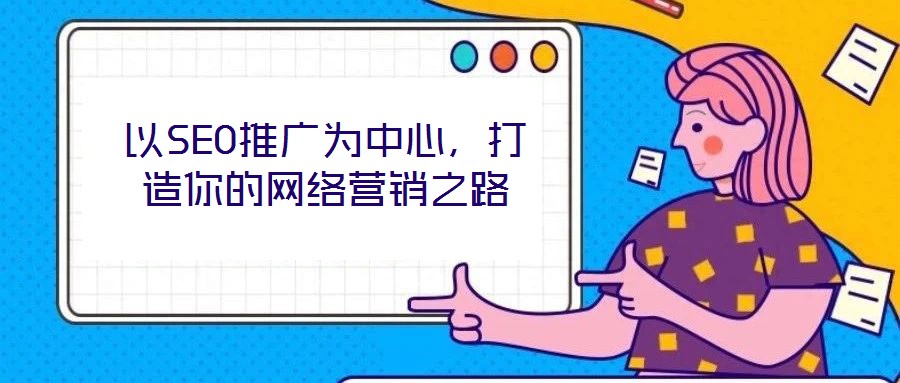 以SEO推廣為中心，打造你的網(wǎng)絡營銷之路