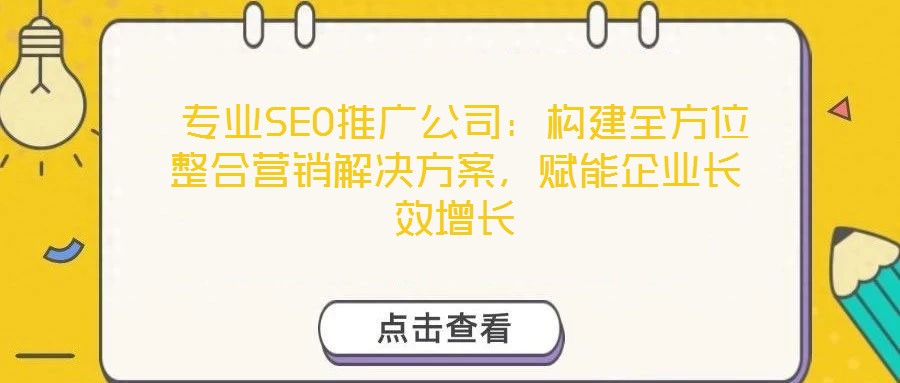  專業(yè)SEO推廣公司：構建全方位整合營銷解決方案，賦能企業(yè)長效增長