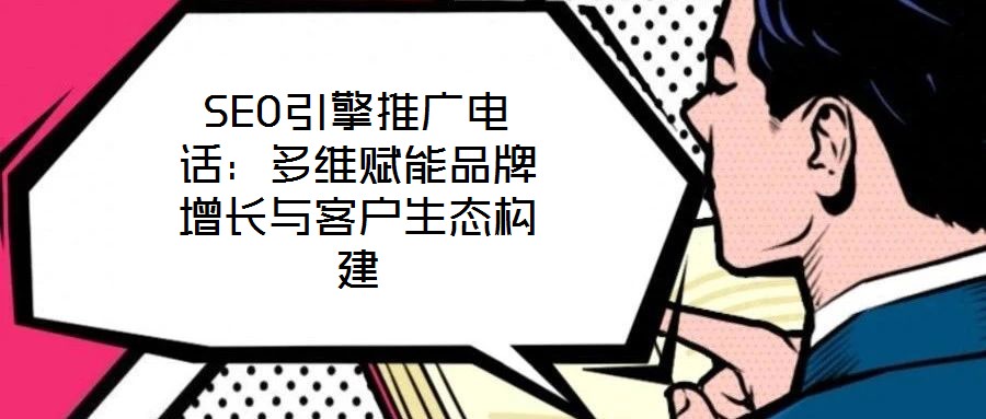 SEO引擎推廣電話：多維賦能品牌增長(zhǎng)與客戶生態(tài)構(gòu)建