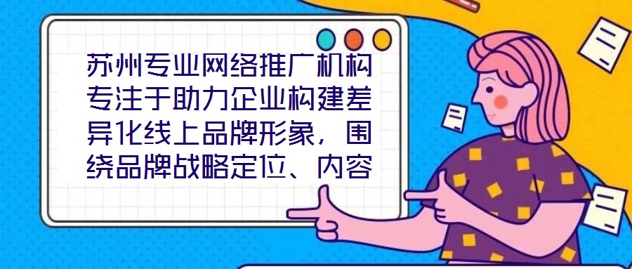 蘇州專業(yè)網(wǎng)絡(luò)推廣機(jī)構(gòu)專注于助力企業(yè)構(gòu)建差異化線上品牌形象，圍繞品牌戰(zhàn)略定位、內(nèi)容價(jià)值創(chuàng)造、社交媒體矩陣運(yùn)營及搜索引擎優(yōu)化（SEO）四大核心維度，系統(tǒng)化解析服務(wù)框