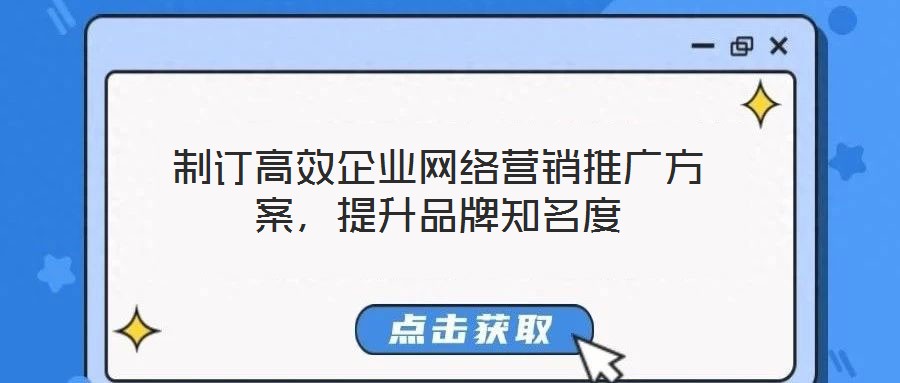 制訂高效企業(yè)網(wǎng)絡(luò)營銷推廣方案，提升品牌知名度